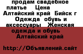 продам свадебное платье  › Цена ­ 10 000 - Алтайский край, Бийск г. Одежда, обувь и аксессуары » Женская одежда и обувь   . Алтайский край